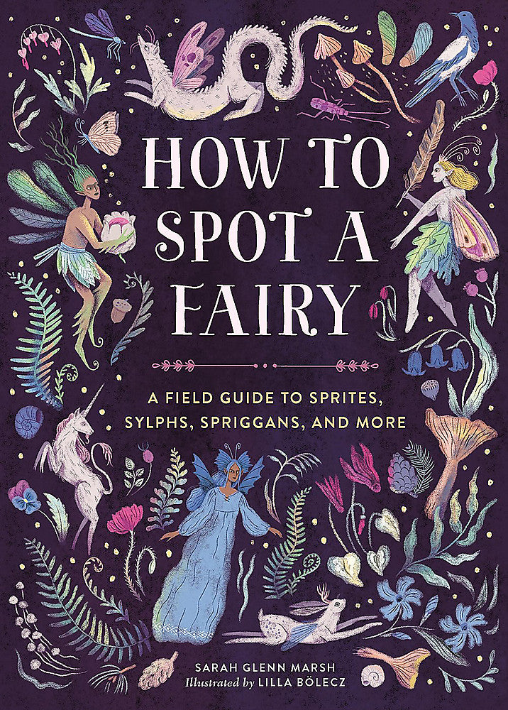 How to Spot a Fairy: A Field Guide to Sprites Sylphs Spriggans and More