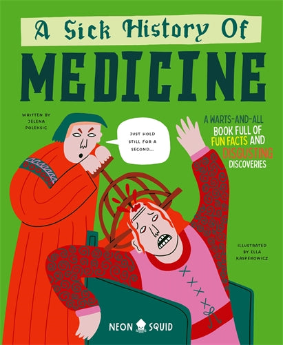 A Sick History Of Medicine: A Warts And All Book Full of Fun Facts and Disgusting Discoveries